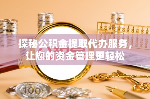登封探秘公积金提取代办服务，让您的资金管理更轻松