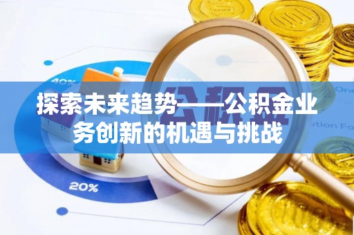 登封探索未来趋势——公积金业务创新的机遇与挑战