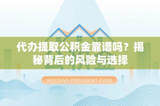 登封代办提取公积金靠谱吗？揭秘背后的风险与选择