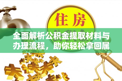 登封全面解析公积金提取材料与办理流程，助你轻松拿回属于自己的钱