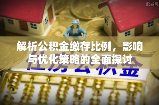登封解析公积金缴存比例，影响与优化策略的全面探讨