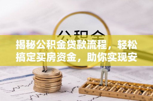 登封揭秘公积金贷款流程，轻松搞定买房资金，助你实现安居梦想