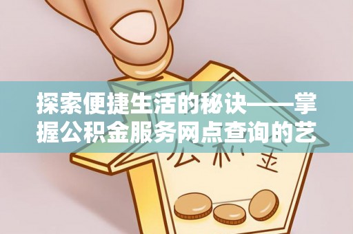 登封探索便捷生活的秘诀——掌握公积金服务网点查询的艺术
