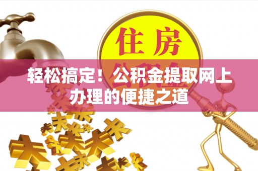 登封轻松搞定！公积金提取网上办理的便捷之道