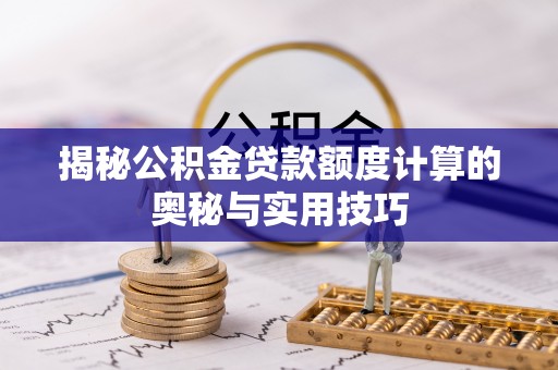 登封揭秘公积金贷款额度计算的奥秘与实用技巧