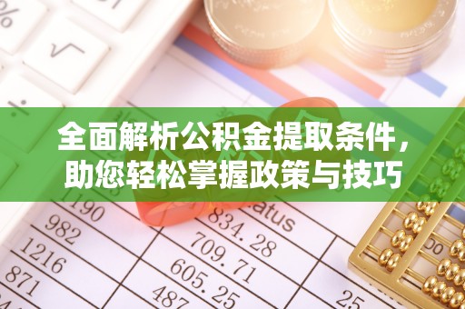 登封全面解析公积金提取条件，助您轻松掌握政策与技巧