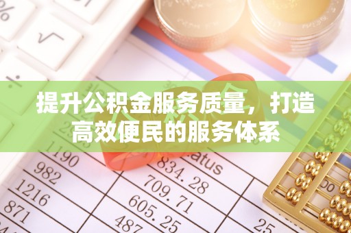 登封提升公积金服务质量，打造高效便民的服务体系
