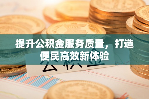 登封提升公积金服务质量，打造便民高效新体验