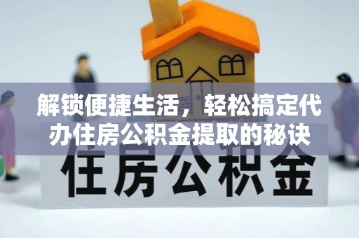登封解锁便捷生活，轻松搞定代办住房公积金提取的秘诀