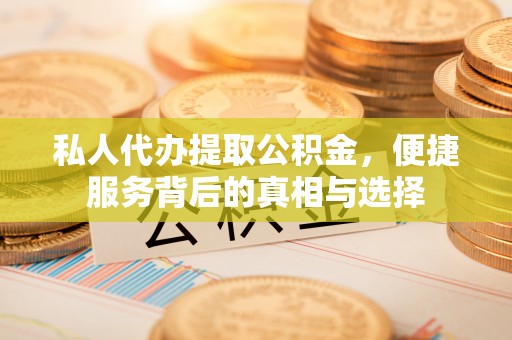 登封私人代办提取公积金，便捷服务背后的真相与选择
