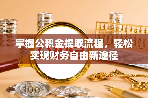 登封掌握公积金提取流程，轻松实现财务自由新途径