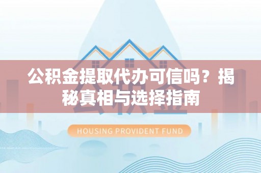 登封公积金提取代办可信吗？揭秘真相与选择指南