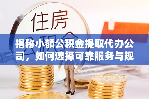 登封揭秘小额公积金提取代办公司，如何选择可靠服务与规避风险