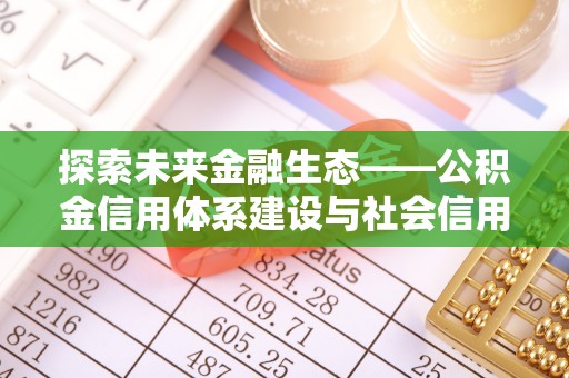 登封探索未来金融生态——公积金信用体系建设与社会信用体系的深度融合