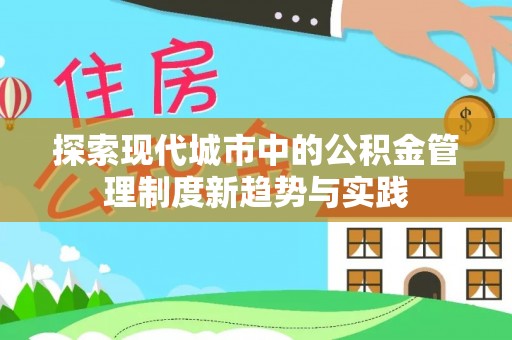 登封探索现代城市中的公积金管理制度新趋势与实践