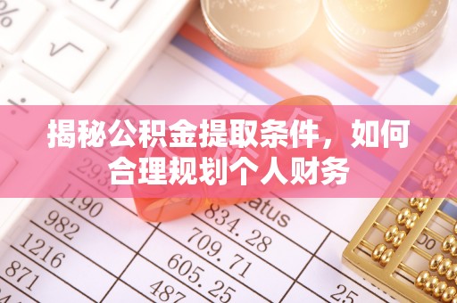 登封揭秘公积金提取条件，如何合理规划个人财务