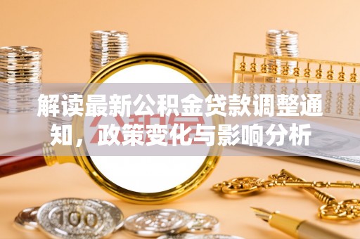 登封解读最新公积金贷款调整通知，政策变化与影响分析