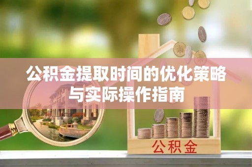 登封公积金提取时间的优化策略与实际操作指南