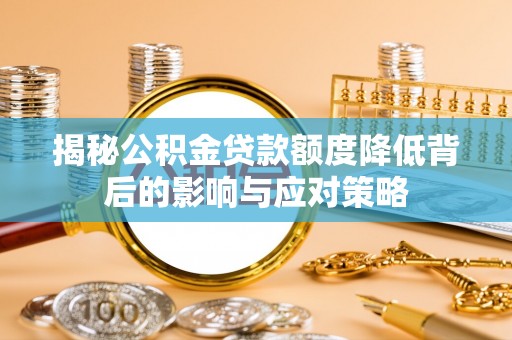 登封揭秘公积金贷款额度降低背后的影响与应对策略