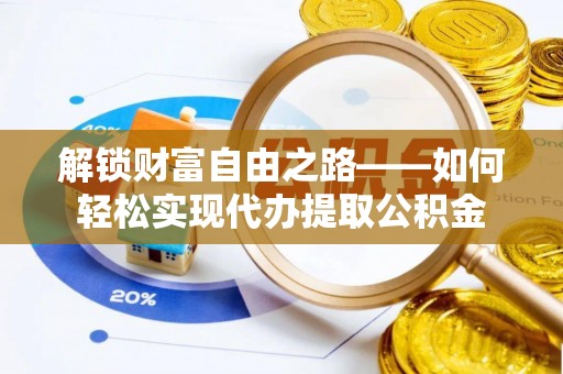 登封解锁财富自由之路——如何轻松实现代办提取公积金