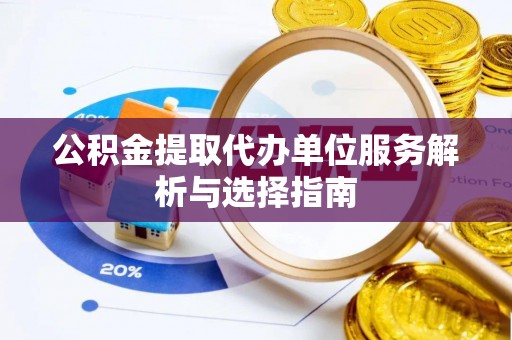登封公积金提取代办单位服务解析与选择指南