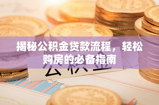 登封揭秘公积金贷款流程，轻松购房的必备指南