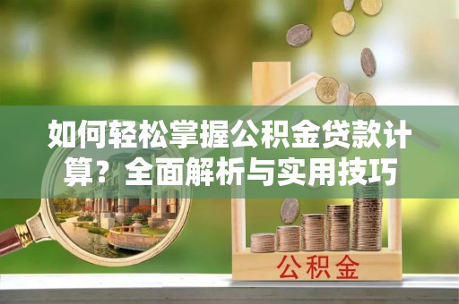 登封如何轻松掌握公积金贷款计算？全面解析与实用技巧