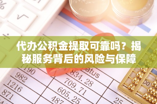 登封代办公积金提取可靠吗？揭秘服务背后的风险与保障