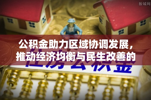 登封公积金助力区域协调发展，推动经济均衡与民生改善的新引擎