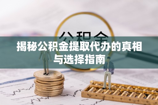 登封揭秘公积金提取代办的真相与选择指南
