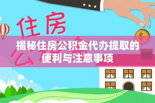 登封揭秘住房公积金代办提取的便利与注意事项