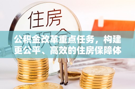 登封公积金改革重点任务，构建更公平、高效的住房保障体系