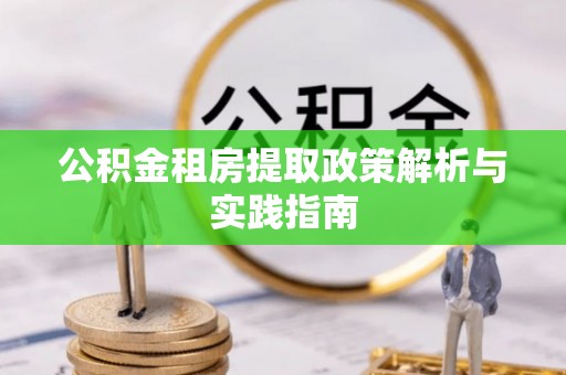 登封公积金租房提取政策解析与实践指南
