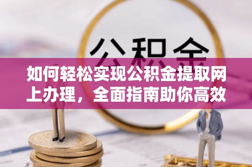 登封如何轻松实现公积金提取网上办理，全面指南助你高效完成
