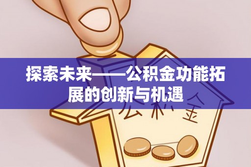 登封探索未来——公积金功能拓展的创新与机遇