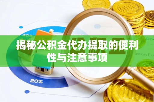 登封揭秘公积金代办提取的便利性与注意事项