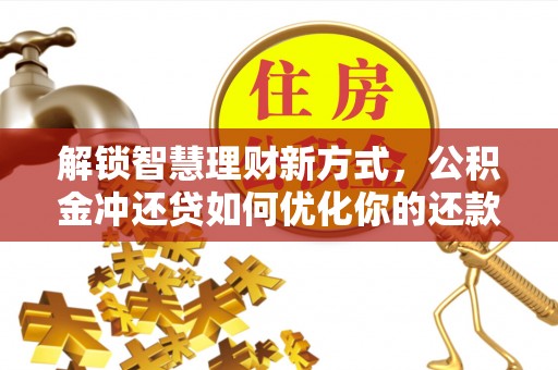 登封解锁智慧理财新方式，公积金冲还贷如何优化你的还款计划