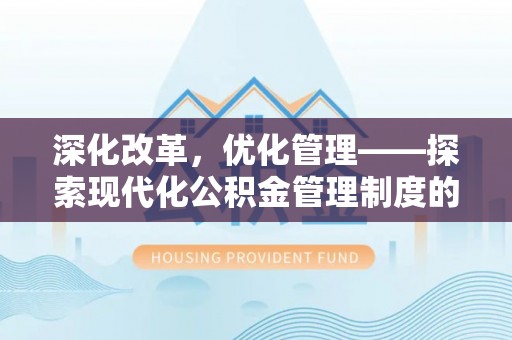 登封深化改革，优化管理——探索现代化公积金管理制度的实践与未来