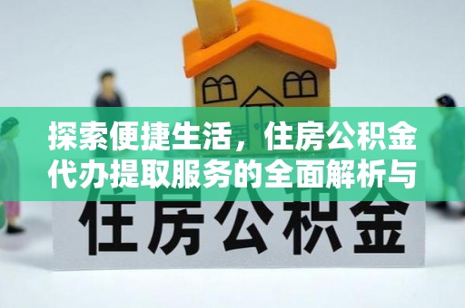 登封探索便捷生活，住房公积金代办提取服务的全面解析与优势
