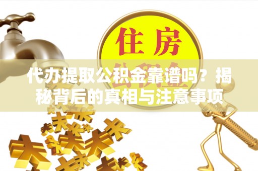 登封代办提取公积金靠谱吗？揭秘背后的真相与注意事项