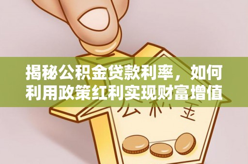 登封揭秘公积金贷款利率，如何利用政策红利实现财富增值