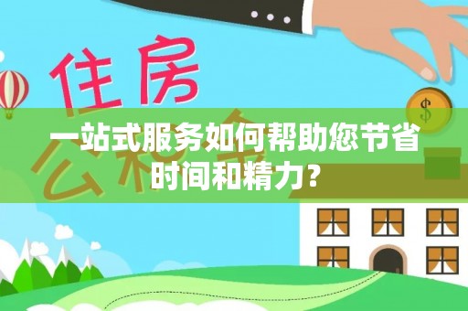 登封一站式服务如何帮助您节省时间和精力？