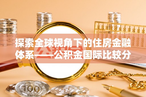 登封探索全球视角下的住房金融体系——公积金国际比较分析