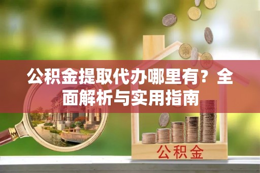 登封公积金提取代办哪里有？全面解析与实用指南
