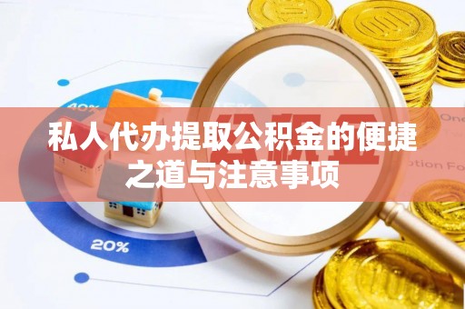 登封私人代办提取公积金的便捷之道与注意事项