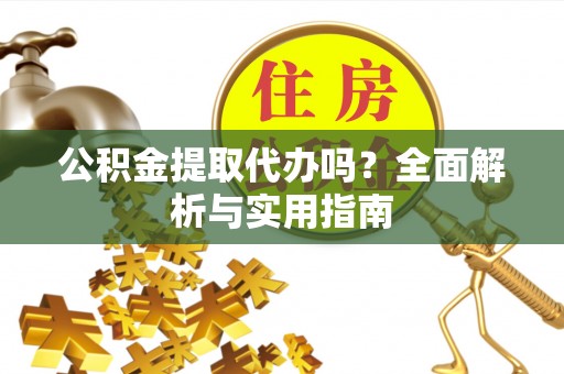 登封公积金提取代办吗？全面解析与实用指南