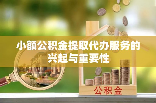 登封小额公积金提取代办服务的兴起与重要性
