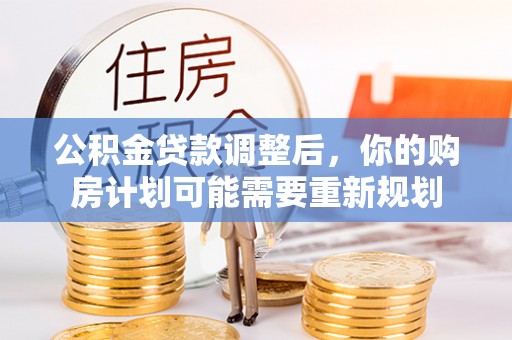 登封公积金贷款调整后，你的购房计划可能需要重新规划