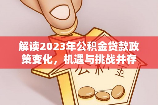 登封解读2023年公积金贷款政策变化，机遇与挑战并存