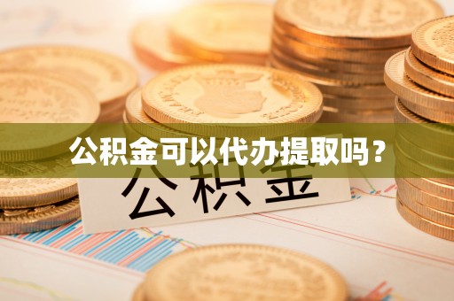 登封公积金可以代办提取吗？
